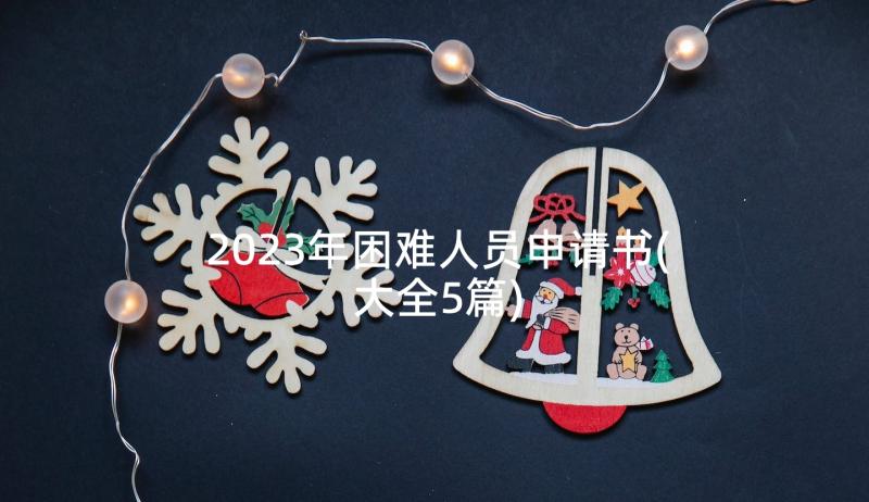 2023年困难人员申请书(大全5篇)