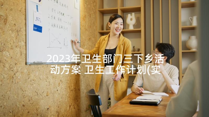 2023年卫生部门三下乡活动方案 卫生工作计划(实用7篇)