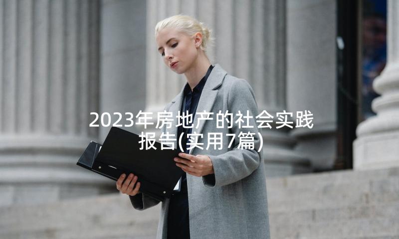 2023年房地产的社会实践报告(实用7篇)