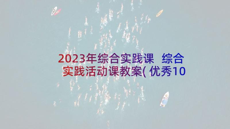 2023年综合实践课 综合实践活动课教案(优秀10篇)