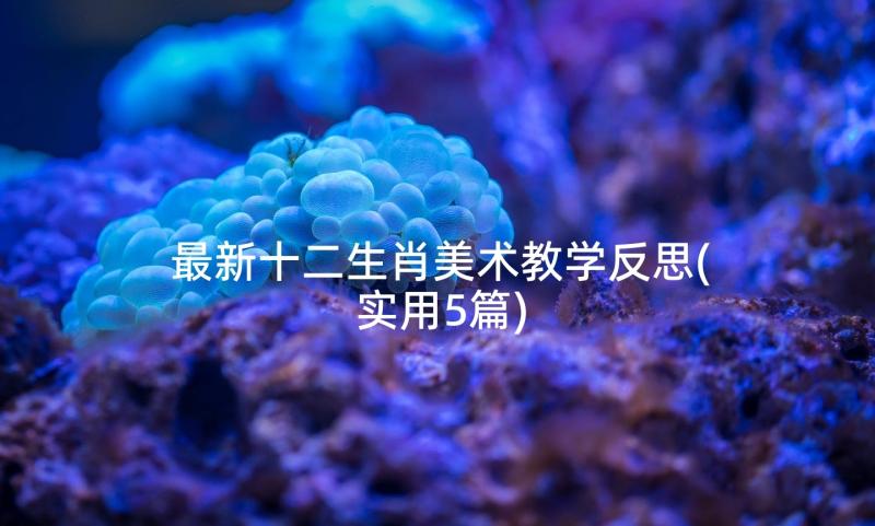 最新十二生肖美术教学反思(实用5篇)