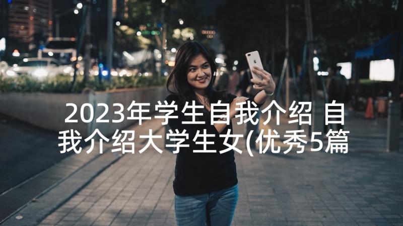 2023年学生自我介绍 自我介绍大学生女(优秀5篇)