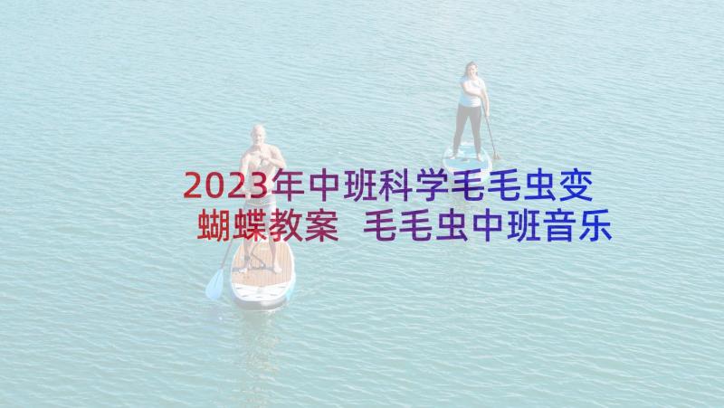 2023年中班科学毛毛虫变蝴蝶教案 毛毛虫中班音乐活动教案(汇总5篇)