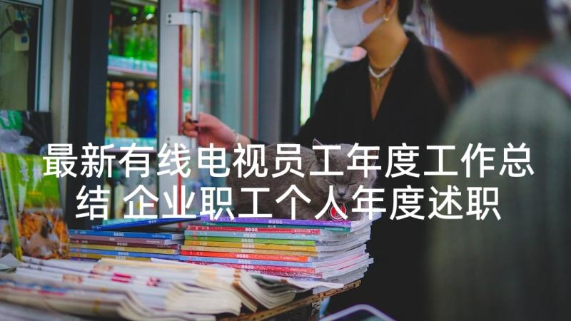 最新有线电视员工年度工作总结 企业职工个人年度述职报告(精选5篇)