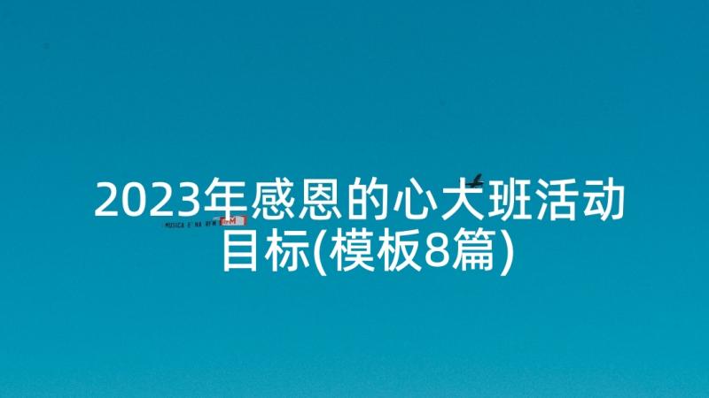 2023年感恩的心大班活动目标(模板8篇)