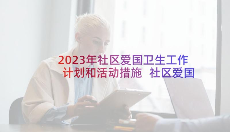 2023年社区爱国卫生工作计划和活动措施 社区爱国卫生工作计划(汇总6篇)