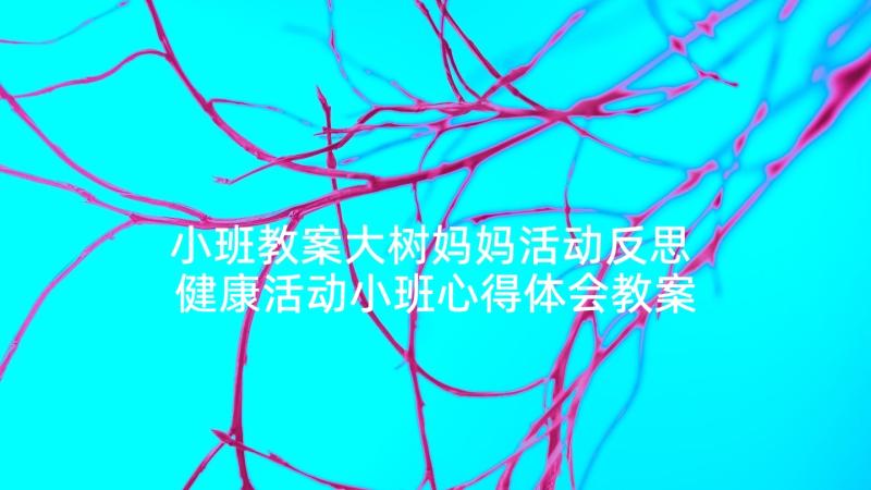 小班教案大树妈妈活动反思 健康活动小班心得体会教案(大全6篇)