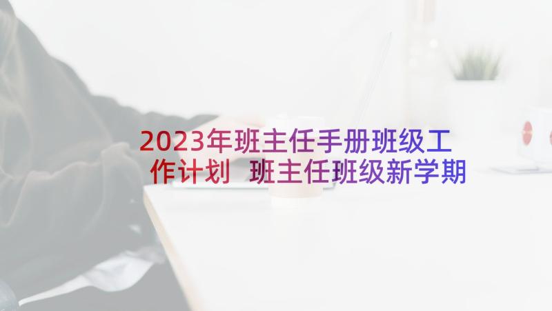 2023年班主任手册班级工作计划 班主任班级新学期工作计划(汇总9篇)