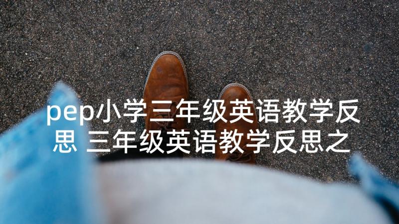 pep小学三年级英语教学反思 三年级英语教学反思之四英语教学反思(模板9篇)