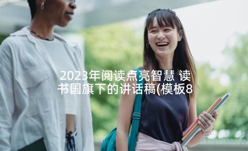 2023年阅读点亮智慧 读书国旗下的讲话稿(模板8篇)