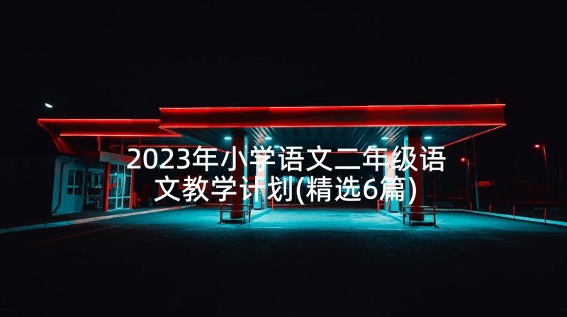 2023年小学语文二年级语文教学计划(精选6篇)