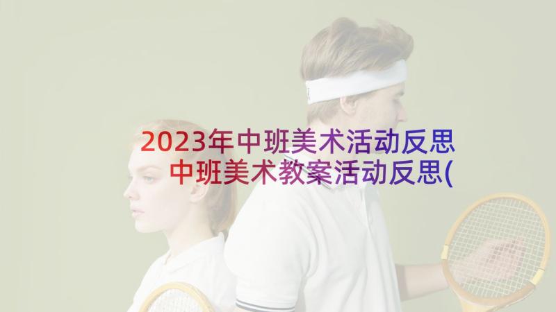 2023年中班美术活动反思 中班美术教案活动反思(实用5篇)