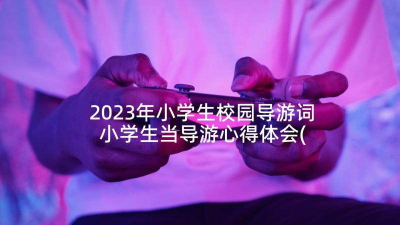 2023年小学生校园导游词 小学生当导游心得体会(大全5篇)