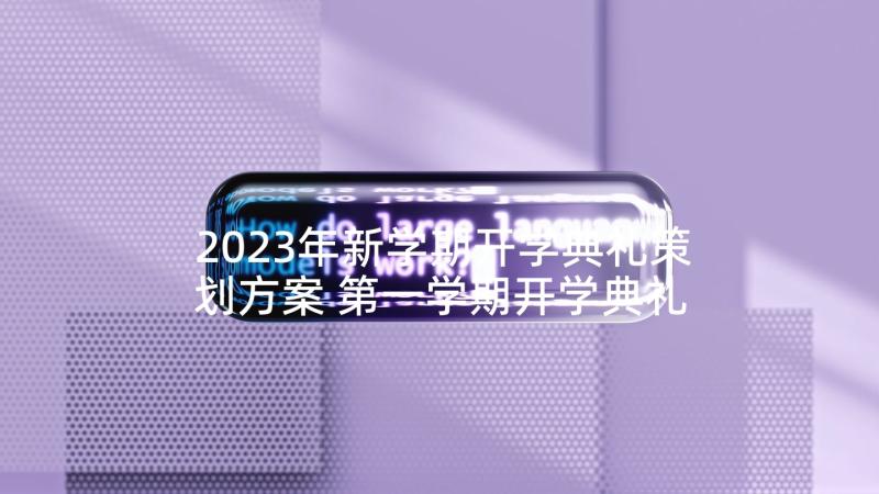 2023年新学期开学典礼策划方案 第一学期开学典礼暨第一周升旗仪式方案(汇总9篇)