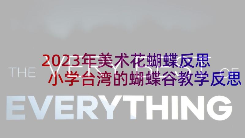 2023年美术花蝴蝶反思 小学台湾的蝴蝶谷教学反思(优秀9篇)