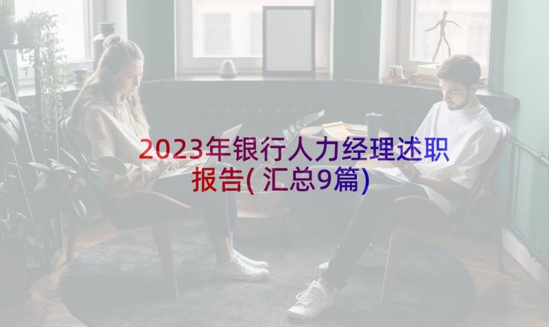 2023年银行人力经理述职报告(汇总9篇)