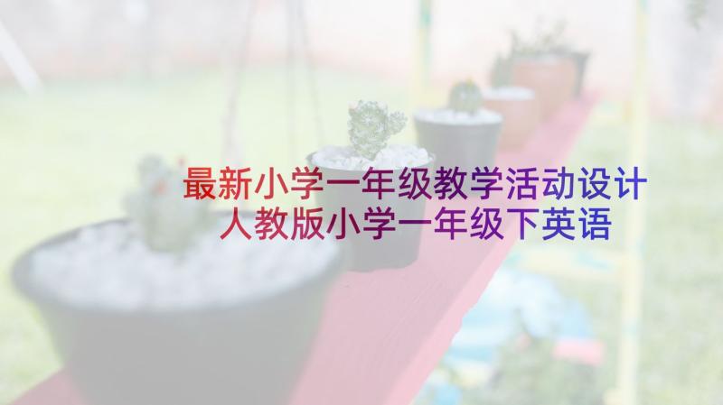 最新小学一年级教学活动设计 人教版小学一年级下英语教学计划(大全5篇)