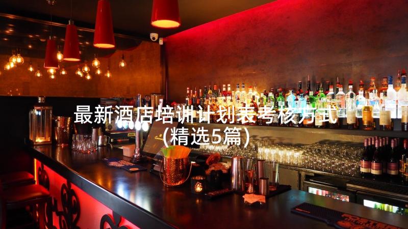 最新酒店培训计划表考核方式(精选5篇)