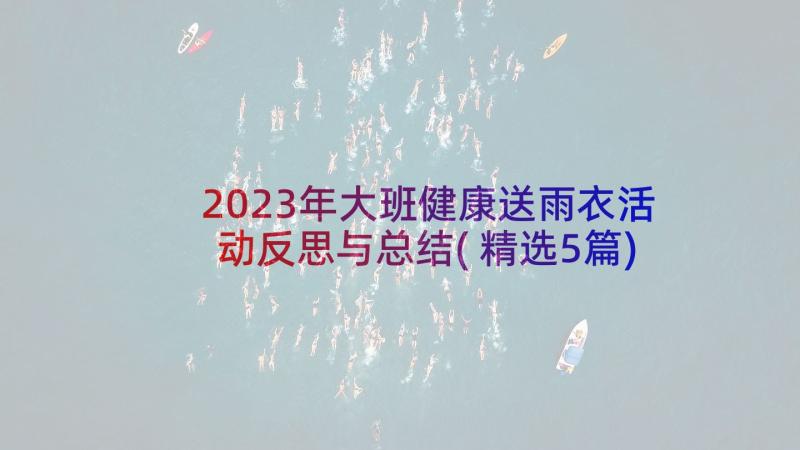 2023年大班健康送雨衣活动反思与总结(精选5篇)