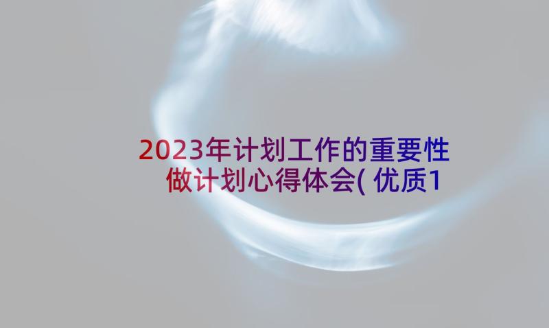 2023年计划工作的重要性 做计划心得体会(优质10篇)