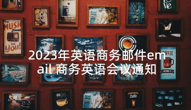 2023年英语商务邮件email 商务英语会议通知邮件(实用5篇)