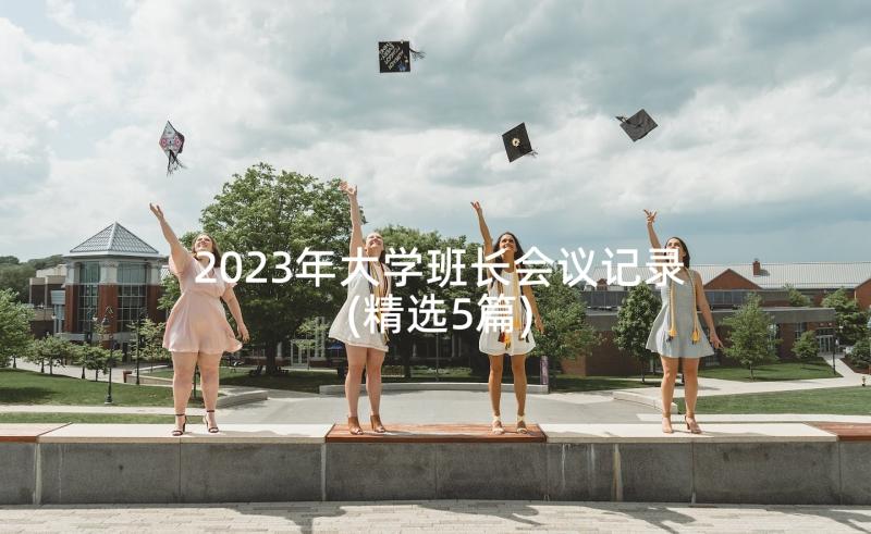 2023年大学班长会议记录(精选5篇)