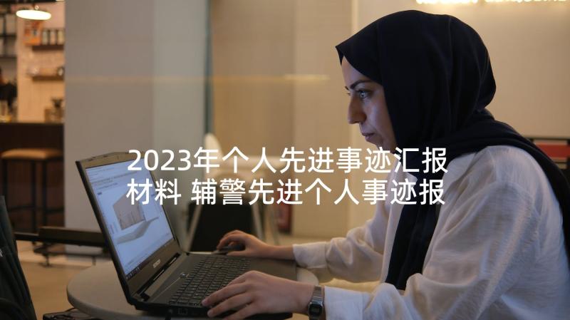 2023年个人先进事迹汇报材料 辅警先进个人事迹报告(模板5篇)