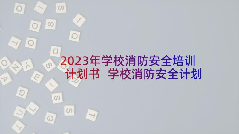 2023年学校消防安全培训计划书 学校消防安全计划(汇总7篇)