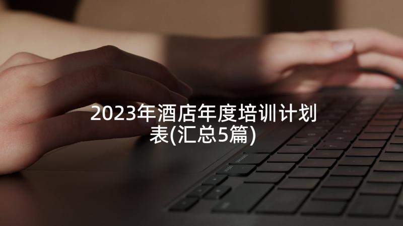 2023年酒店年度培训计划表(汇总5篇)