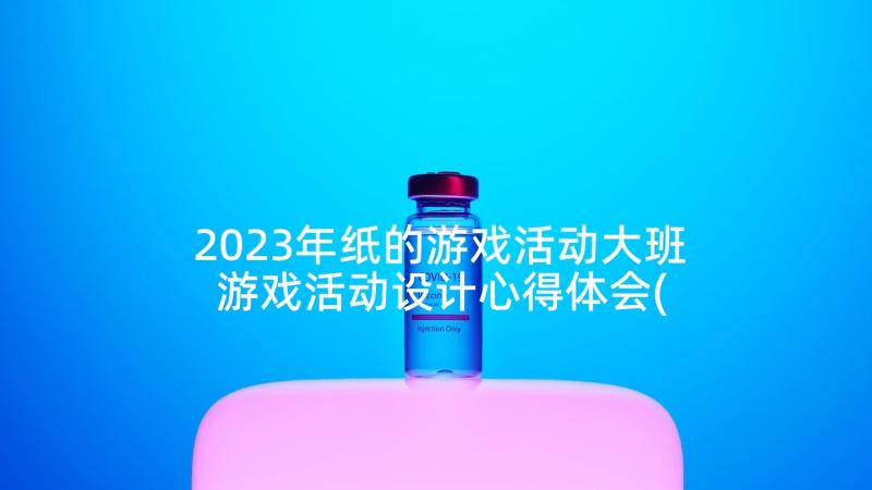 2023年纸的游戏活动大班 游戏活动设计心得体会(模板10篇)