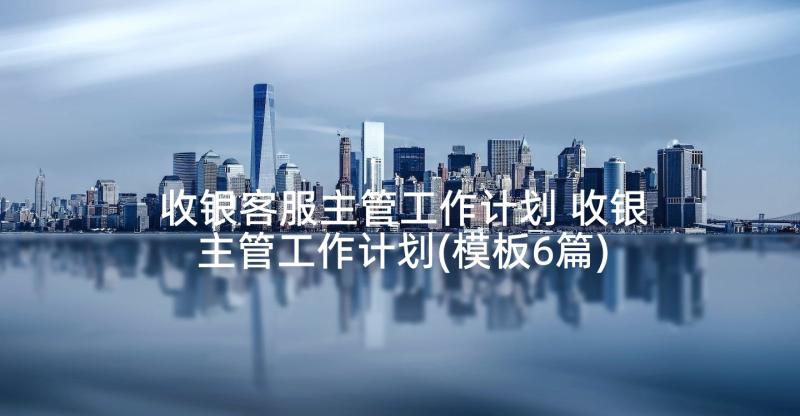 收银客服主管工作计划 收银主管工作计划(模板6篇)