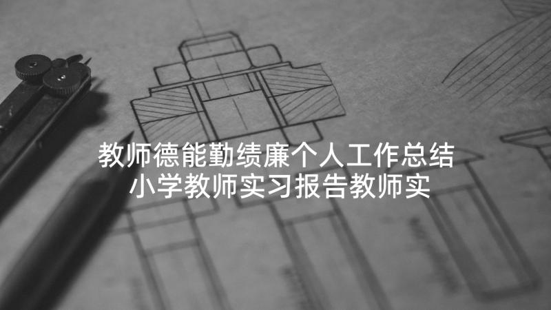 教师德能勤绩廉个人工作总结 小学教师实习报告教师实习报告(模板10篇)