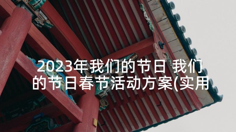 2023年我们的节日 我们的节日春节活动方案(实用8篇)