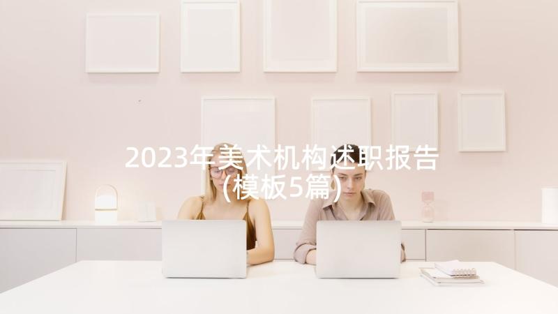 2023年美术机构述职报告(模板5篇)