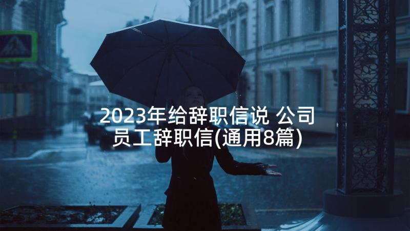 2023年给辞职信说 公司员工辞职信(通用8篇)