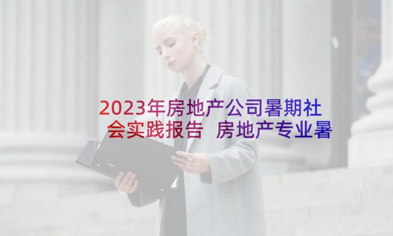 2023年房地产公司暑期社会实践报告 房地产专业暑期社会实践报告(优秀5篇)