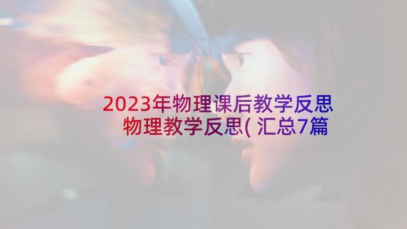 2023年物理课后教学反思 物理教学反思(汇总7篇)