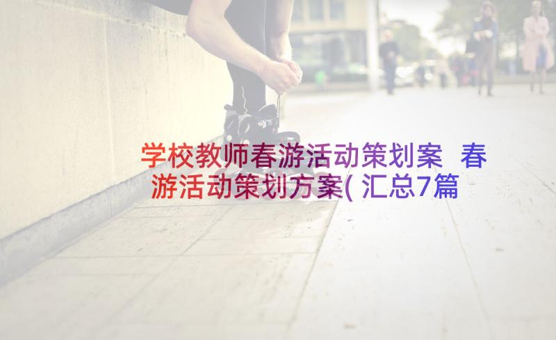 学校教师春游活动策划案 春游活动策划方案(汇总7篇)