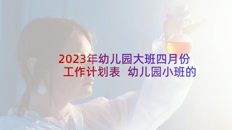 2023年幼儿园大班四月份工作计划表 幼儿园小班的九月份工作计划(模板5篇)