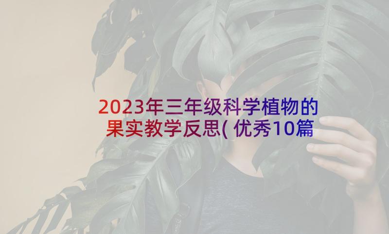 2023年三年级科学植物的果实教学反思(优秀10篇)