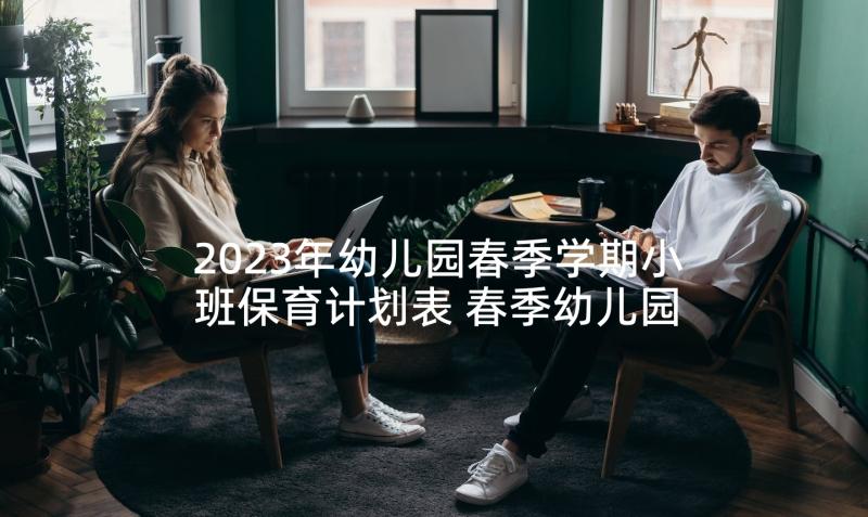 2023年幼儿园春季学期小班保育计划表 春季幼儿园小班学期计划(实用5篇)