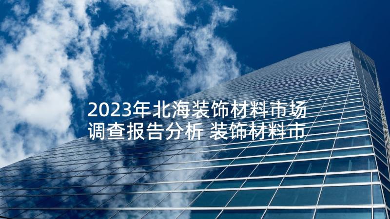 2023年北海装饰材料市场调查报告分析 装饰材料市场调查报告(通用5篇)