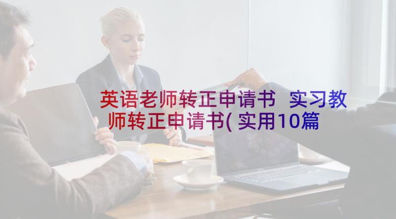 英语老师转正申请书 实习教师转正申请书(实用10篇)