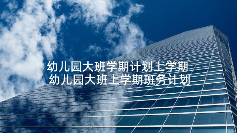 幼儿园大班学期计划上学期 幼儿园大班上学期班务计划(模板5篇)