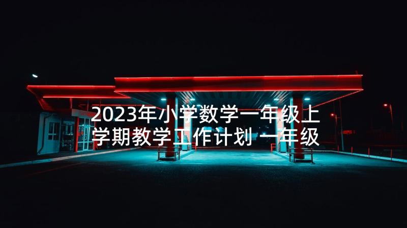 2023年小学数学一年级上学期教学工作计划 一年级数学上学期工作计划(汇总5篇)