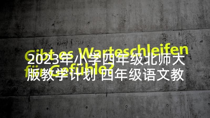 2023年小学四年级北师大版教学计划 四年级语文教学计划(优质8篇)