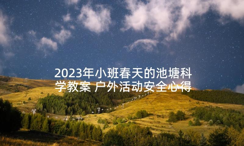 2023年小班春天的池塘科学教案 户外活动安全心得体会中班(优质6篇)