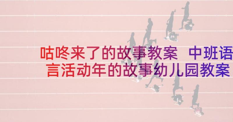 咕咚来了的故事教案 中班语言活动年的故事幼儿园教案(实用5篇)