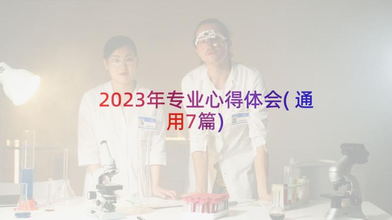 2023年专业心得体会(通用7篇)