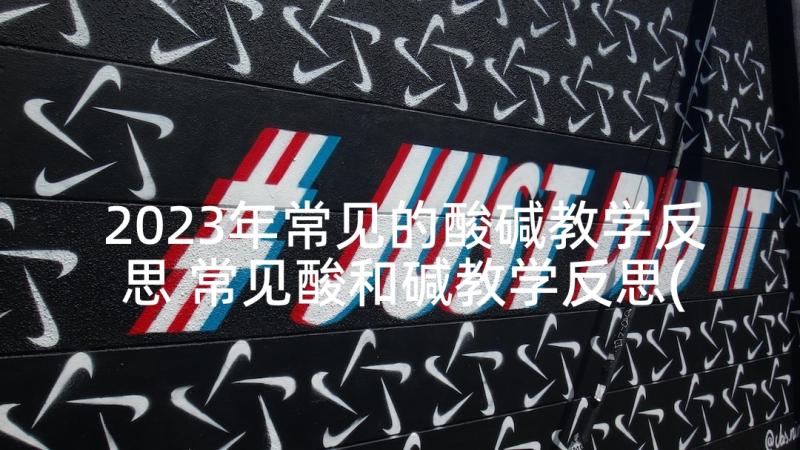 2023年常见的酸碱教学反思 常见酸和碱教学反思(优秀5篇)